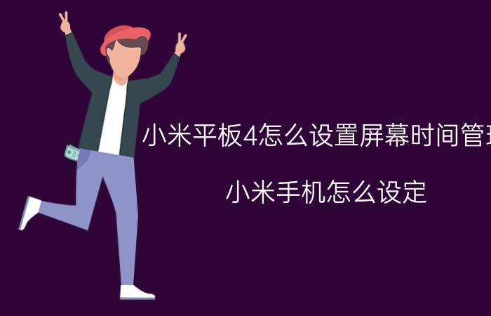 小米平板4怎么设置屏幕时间管理 小米手机怎么设定,屏幕显示时间长一点？